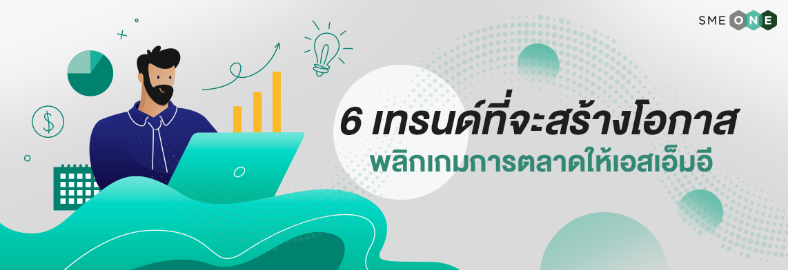 6 เทรนด์ที่จะสร้างโอกาส พลิกเกมการตลาดให้เอสเอ็มอี - Smeone เพิ่มโอกาสให้  Sme ไทย